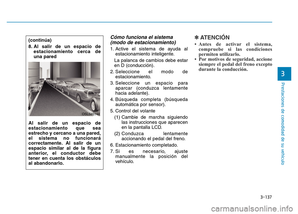 Hyundai Genesis 2015  Manual del propietario (in Spanish) 3-137
Prestaciones de comodidad de su vehículo 
3
Cómo funciona el sistema(modo de estacionamiento) 
1. Active el sistema de ayuda al
estacionamiento inteligente.
La palanca de cambios debe estar
en