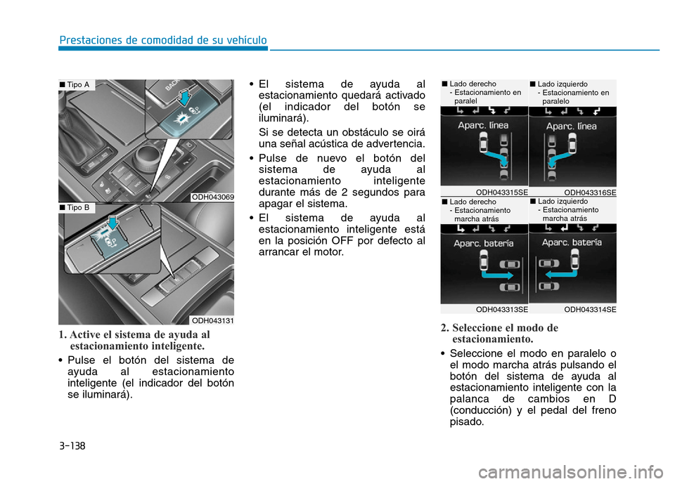 Hyundai Genesis 2015  Manual del propietario (in Spanish) 3-138
Prestaciones de comodidad de su vehículo 
1. Active el sistema de ayuda alestacionamiento inteligente.
• Pulse el botón del sistema de
ayuda al estacionamiento
inteligente (el indicador del 