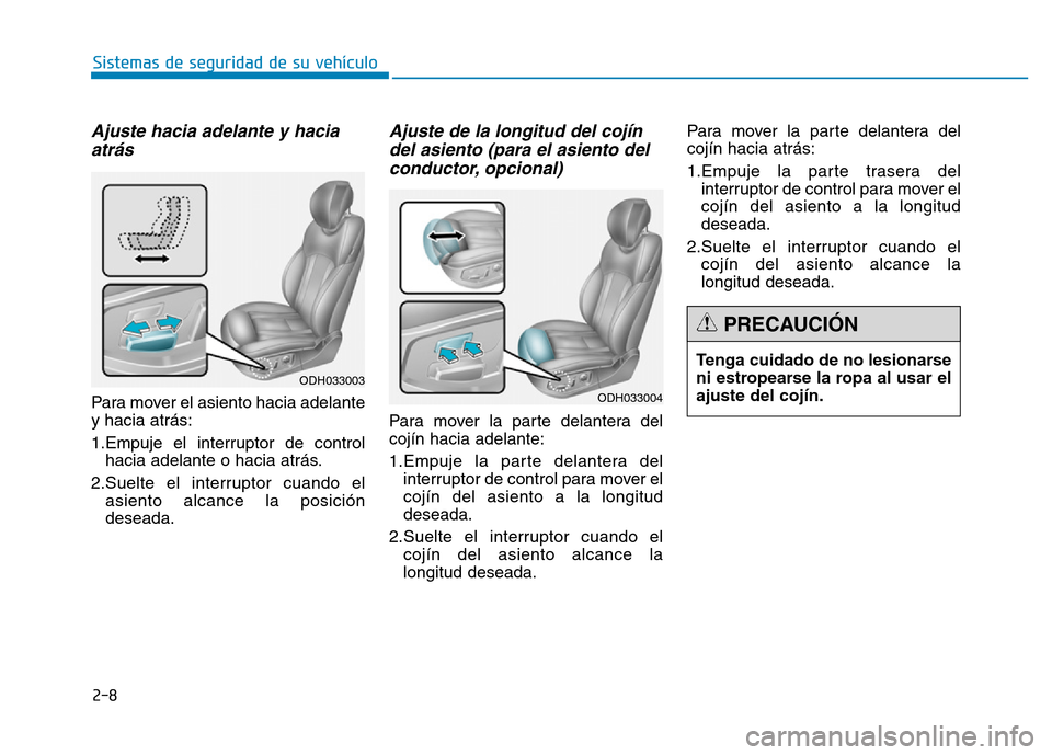 Hyundai Genesis 2015  Manual del propietario (in Spanish) 2-8
Sistemas de seguridad de su vehículo 
Ajuste hacia adelante y haciaatrás 
Para mover el asiento hacia adelante
y hacia atrás:
1.Empuje el interruptor de control
hacia adelante o hacia atrás.
2