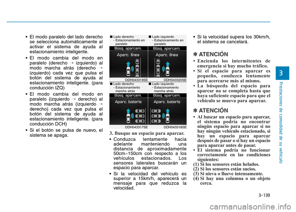 Hyundai Genesis 2015 Manual del propietario (in Spanish) 3-139
Prestaciones de comodidad de su vehículo
3
• El modo paralelo del lado derechose selecciona automáticamente al
activar el sistema de ayuda al
estacionamiento inteligente.
• El modo cambia Hyundai Genesis 2015 Manual del propietario (in Spanish) 3-139
Prestaciones de comodidad de su vehículo
3
• El modo paralelo del lado derechose selecciona automáticamente al
activar el sistema de ayuda al
estacionamiento inteligente.
• El modo cambia