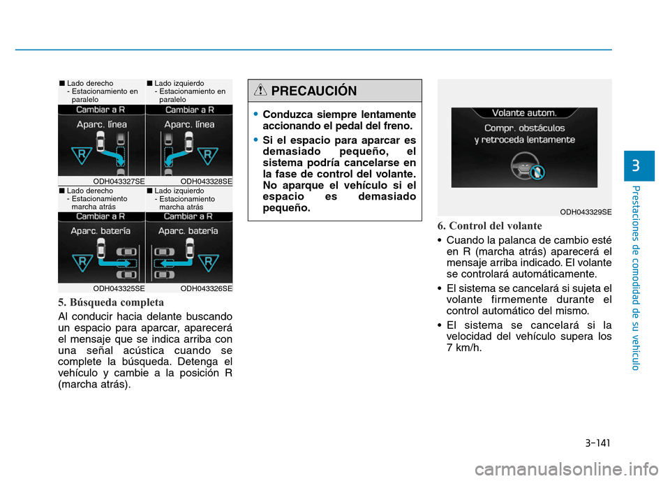 Hyundai Genesis 2015 Manual del propietario (in Spanish) 3-141
Prestaciones de comodidad de su vehículo
3
5. Búsqueda completa
Al conducir hacia delante buscando
un espacio para aparcar, aparecerá
el mensaje que se indica arriba con
una señal acústic Hyundai Genesis 2015 Manual del propietario (in Spanish) 3-141
Prestaciones de comodidad de su vehículo
3
5. Búsqueda completa
Al conducir hacia delante buscando
un espacio para aparcar, aparecerá
el mensaje que se indica arriba con
una señal acústic