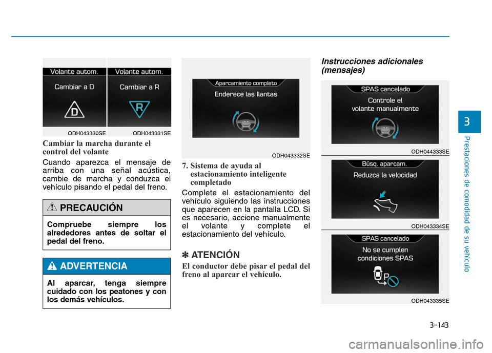 Hyundai Genesis 2015 Manual del propietario (in Spanish) 3-143
Prestaciones de comodidad de su vehículo
3
Cambiar la marcha durante el
control del volante
Cuando aparezca el mensaje de
arriba con una señal acústica,
cambie de marcha y conduzca el
vehí Hyundai Genesis 2015 Manual del propietario (in Spanish) 3-143
Prestaciones de comodidad de su vehículo
3
Cambiar la marcha durante el
control del volante
Cuando aparezca el mensaje de
arriba con una señal acústica,
cambie de marcha y conduzca el
vehí