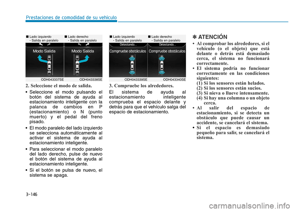 Hyundai Genesis 2015 Manual del propietario (in Spanish) 3-146
Prestaciones de comodidad de su vehículo
2. Seleccione el modo de salida.
• Seleccione el modo pulsando elbotón del sistema de ayuda al
estacionamiento inteligente con la
palanca de cambio Hyundai Genesis 2015 Manual del propietario (in Spanish) 3-146
Prestaciones de comodidad de su vehículo
2. Seleccione el modo de salida.
• Seleccione el modo pulsando elbotón del sistema de ayuda al
estacionamiento inteligente con la
palanca de cambio