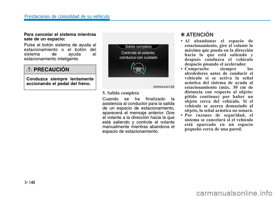 Hyundai Genesis 2015 Manual del propietario (in Spanish) 3-148
Prestaciones de comodidad de su vehículo
Para cancelar el sistema mientras
sale de un espacio:
Pulse el botón sistema de ayuda al
estacionamiento o el botón del
sistema de ayuda al
estaciona Hyundai Genesis 2015 Manual del propietario (in Spanish) 3-148
Prestaciones de comodidad de su vehículo
Para cancelar el sistema mientras
sale de un espacio:
Pulse el botón sistema de ayuda al
estacionamiento o el botón del
sistema de ayuda al
estaciona