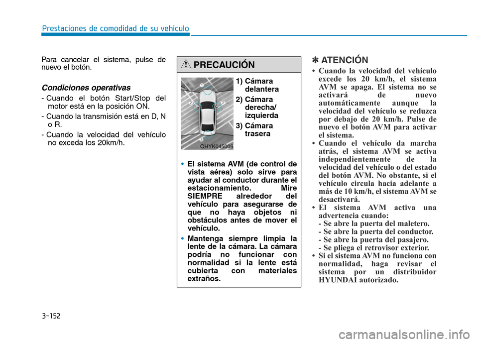 Hyundai Genesis 2015 Manual del propietario (in Spanish) 3-152
Prestaciones de comodidad de su vehículo
Para cancelar el sistema, pulse de
nuevo el botón.
Condiciones operativas
- Cuando el botón Start/Stop del motor está en la posición ON.
- Cuando l Hyundai Genesis 2015 Manual del propietario (in Spanish) 3-152
Prestaciones de comodidad de su vehículo
Para cancelar el sistema, pulse de
nuevo el botón.
Condiciones operativas
- Cuando el botón Start/Stop del motor está en la posición ON.
- Cuando l