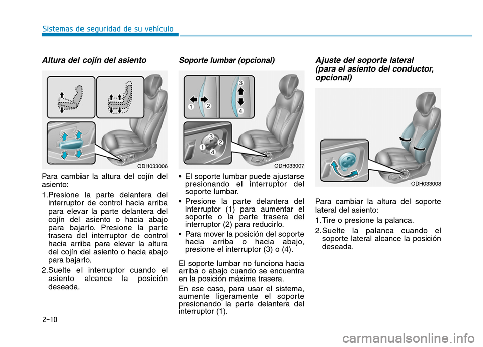 Hyundai Genesis 2015  Manual del propietario (in Spanish) 2-10
Sistemas de seguridad de su vehículo 
Altura del cojín del asiento 
Para cambiar la altura del cojín del
asiento:
1.Presione la parte delantera delinterruptor de control hacia arriba
para elev