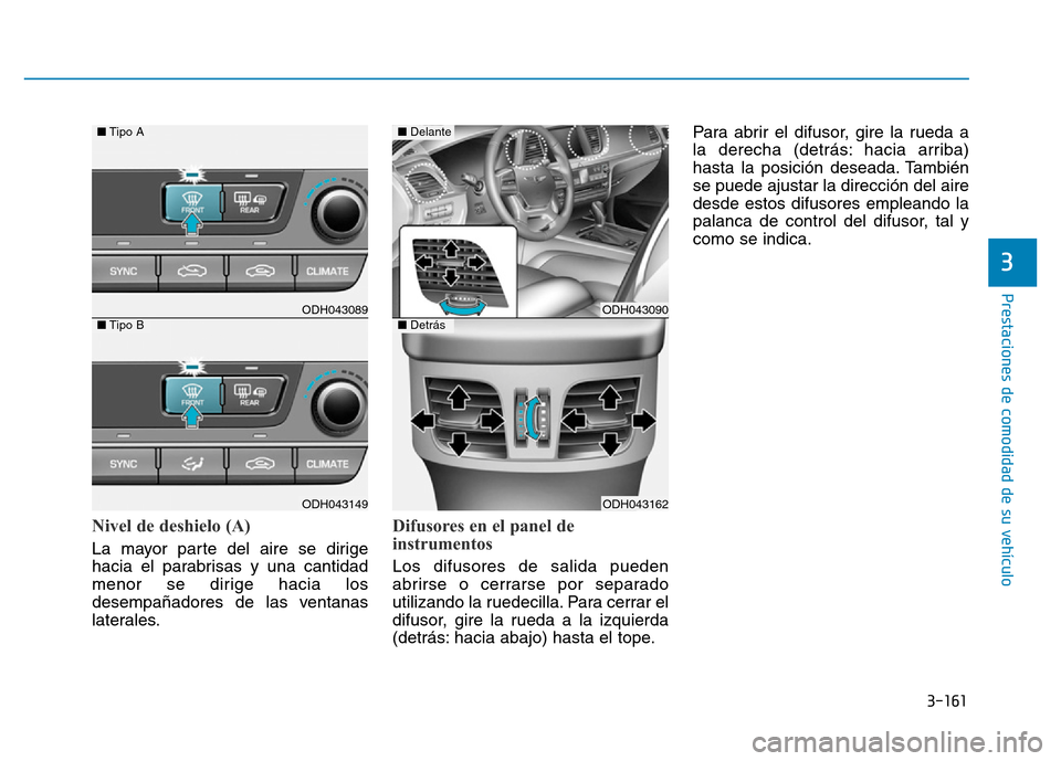 Hyundai Genesis 2015 Manual del propietario (in Spanish) 3-161
Prestaciones de comodidad de su vehículo
3
Nivel de deshielo (A)
La mayor parte del aire se dirige
hacia el parabrisas y una cantidad
menor se dirige hacia los
desempañadores de las ventanas
Hyundai Genesis 2015 Manual del propietario (in Spanish) 3-161
Prestaciones de comodidad de su vehículo
3
Nivel de deshielo (A)
La mayor parte del aire se dirige
hacia el parabrisas y una cantidad
menor se dirige hacia los
desempañadores de las ventanas