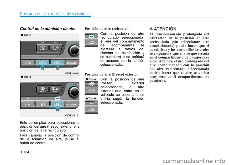 Hyundai Genesis 2015 Manual del propietario (in Spanish) 3-164
Prestaciones de comodidad de su vehículo
Control de la admisión de aire
Esto se emplea para seleccionar la
posición del aire (fresco) exterior o la
posición del aire recirculado.
Para cambi Hyundai Genesis 2015 Manual del propietario (in Spanish) 3-164
Prestaciones de comodidad de su vehículo
Control de la admisión de aire
Esto se emplea para seleccionar la
posición del aire (fresco) exterior o la
posición del aire recirculado.
Para cambi