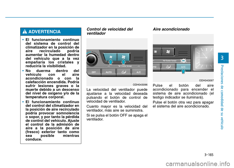 Hyundai Genesis 2015 Manual del propietario (in Spanish) 3-165
Prestaciones de comodidad de su vehículo
3
Control de velocidad delventilador
La velocidad del ventilador puede
ajustarse a la velocidad deseada
pulsando el botón de control de
velocidad de Hyundai Genesis 2015 Manual del propietario (in Spanish) 3-165
Prestaciones de comodidad de su vehículo
3
Control de velocidad delventilador
La velocidad del ventilador puede
ajustarse a la velocidad deseada
pulsando el botón de control de
velocidad de