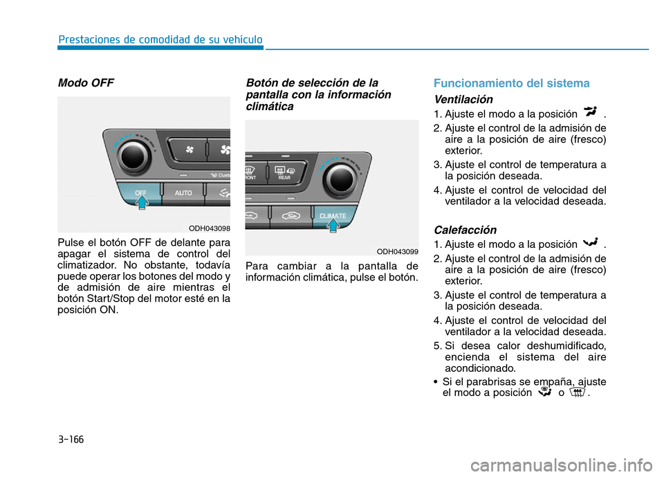 Hyundai Genesis 2015 Manual del propietario (in Spanish) 3-166
Prestaciones de comodidad de su vehículo
Modo OFF
Pulse el botón OFF de delante para
apagar el sistema de control del
climatizador. No obstante, todavía
puede operar los botones del modo y
d Hyundai Genesis 2015 Manual del propietario (in Spanish) 3-166
Prestaciones de comodidad de su vehículo
Modo OFF
Pulse el botón OFF de delante para
apagar el sistema de control del
climatizador. No obstante, todavía
puede operar los botones del modo y
d
