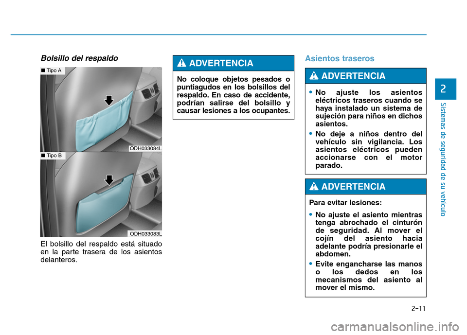 Hyundai Genesis 2015  Manual del propietario (in Spanish) 2-11
Sistemas de seguridad de su vehículo 
2
Bolsillo del respaldo
El bolsillo del respaldo está situado
en la parte trasera de los asientos
delanteros.
Asientos traseros 
No coloque objetos pesados