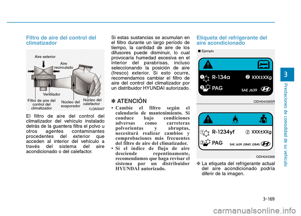 Hyundai Genesis 2015 Manual del propietario (in Spanish) 3-169
Prestaciones de comodidad de su vehículo
3
Filtro de aire del control del
climatizador
El filtro de aire del control del
climatizador del vehículo instalado
detrás de la guantera filtra el Hyundai Genesis 2015 Manual del propietario (in Spanish) 3-169
Prestaciones de comodidad de su vehículo
3
Filtro de aire del control del
climatizador
El filtro de aire del control del
climatizador del vehículo instalado
detrás de la guantera filtra el