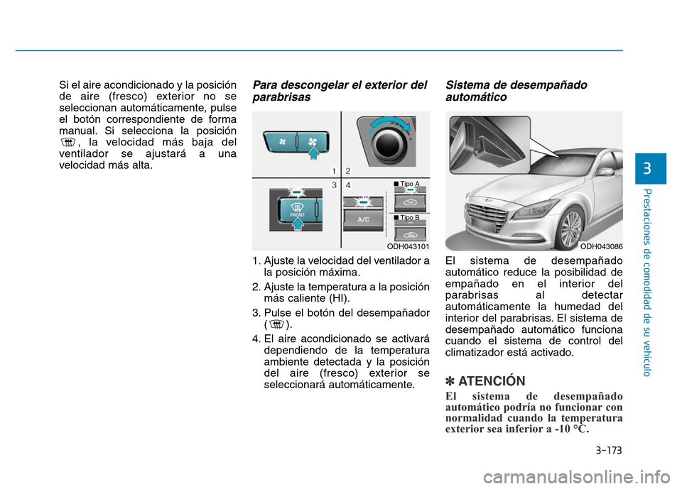 Hyundai Genesis 2015 Manual del propietario (in Spanish) 3-173
Prestaciones de comodidad de su vehículo
3
Si el aire acondicionado y la posición
de aire (fresco) exterior no se
seleccionan automáticamente, pulse
el botón correspondiente de forma
manual Hyundai Genesis 2015 Manual del propietario (in Spanish) 3-173
Prestaciones de comodidad de su vehículo
3
Si el aire acondicionado y la posición
de aire (fresco) exterior no se
seleccionan automáticamente, pulse
el botón correspondiente de forma
manual
