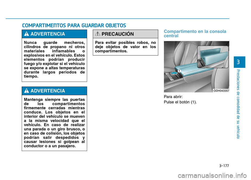 Hyundai Genesis 2015 Manual del propietario (in Spanish) 3-177
Prestaciones de comodidad de su vehículo
3
COMPARTIMENTOS PARA GUARDAR OBJETOS
Compartimento en la consola
central
Para abrir:
Pulse el botón (1).
Nunca guarde mecheros,
cilindros de propano Hyundai Genesis 2015 Manual del propietario (in Spanish) 3-177
Prestaciones de comodidad de su vehículo
3
COMPARTIMENTOS PARA GUARDAR OBJETOS
Compartimento en la consola
central
Para abrir:
Pulse el botón (1).
Nunca guarde mecheros,
cilindros de propano