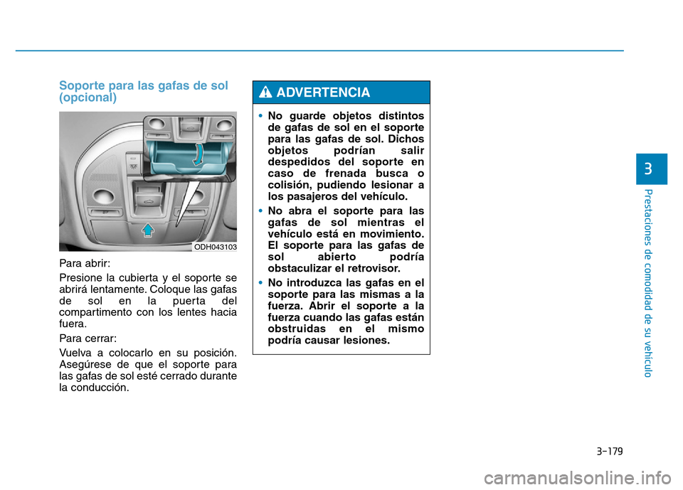 Hyundai Genesis 2015 Manual del propietario (in Spanish) 3-179
Prestaciones de comodidad de su vehículo
3
Soporte para las gafas de sol
(opcional)
Para abrir:
Presione la cubierta y el soporte se
abrirá lentamente. Coloque las gafas
de sol en la puerta Hyundai Genesis 2015 Manual del propietario (in Spanish) 3-179
Prestaciones de comodidad de su vehículo
3
Soporte para las gafas de sol
(opcional)
Para abrir:
Presione la cubierta y el soporte se
abrirá lentamente. Coloque las gafas
de sol en la puerta
