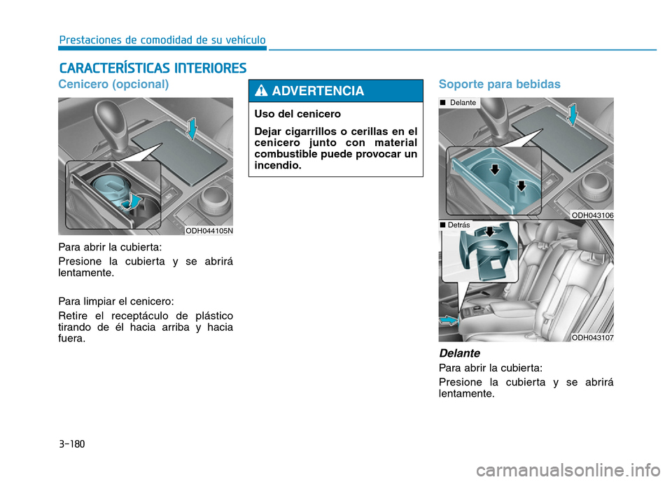 Hyundai Genesis 2015 Manual del propietario (in Spanish) 3-180
Prestaciones de comodidad de su vehículo
CARACTERÍSTICAS INTERIORES
Cenicero (opcional)
Para abrir la cubierta:
Presione la cubierta y se abrirá
lentamente.
Para limpiar el cenicero:
Retire Hyundai Genesis 2015 Manual del propietario (in Spanish) 3-180
Prestaciones de comodidad de su vehículo
CARACTERÍSTICAS INTERIORES
Cenicero (opcional)
Para abrir la cubierta:
Presione la cubierta y se abrirá
lentamente.
Para limpiar el cenicero:
Retire