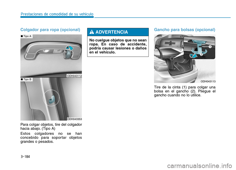 Hyundai Genesis 2015 Manual del propietario (in Spanish) 3-184
Prestaciones de comodidad de su vehículo
Colgador para ropa (opcional)
Para colgar objetos, tire del colgador
hacia abajo. (Tipo A)
Estos colgadores no se han
concebido para soportar objetos
g Hyundai Genesis 2015 Manual del propietario (in Spanish) 3-184
Prestaciones de comodidad de su vehículo
Colgador para ropa (opcional)
Para colgar objetos, tire del colgador
hacia abajo. (Tipo A)
Estos colgadores no se han
concebido para soportar objetos
g