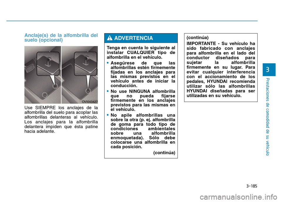 Hyundai Genesis 2015 Manual del propietario (in Spanish) 3-185
Prestaciones de comodidad de su vehículo
3
Anclaje(s) de la alfombrilla del
suelo (opcional)
Use SIEMPRE los anclajes de la
alfombrilla del suelo para acoplar las
alfombrillas delanteras al v Hyundai Genesis 2015 Manual del propietario (in Spanish) 3-185
Prestaciones de comodidad de su vehículo
3
Anclaje(s) de la alfombrilla del
suelo (opcional)
Use SIEMPRE los anclajes de la
alfombrilla del suelo para acoplar las
alfombrillas delanteras al v
