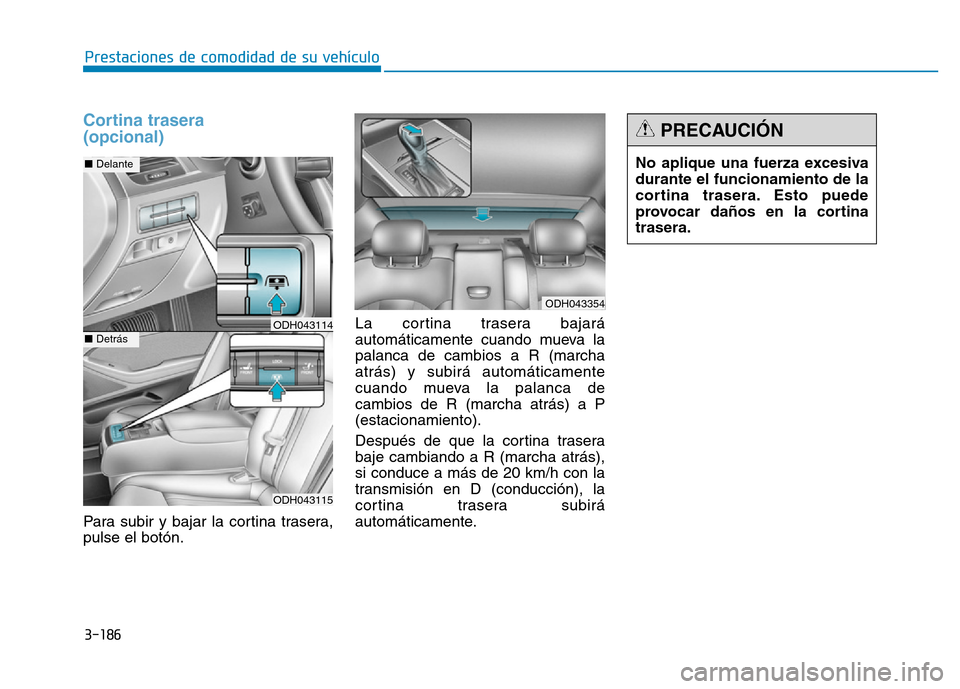 Hyundai Genesis 2015 Manual del propietario (in Spanish) 3-186
Prestaciones de comodidad de su vehículo
Cortina trasera
(opcional)
Para subir y bajar la cortina trasera,
pulse el botón.La cortina trasera bajará
automáticamente cuando mueva la
palanca Hyundai Genesis 2015 Manual del propietario (in Spanish) 3-186
Prestaciones de comodidad de su vehículo
Cortina trasera
(opcional)
Para subir y bajar la cortina trasera,
pulse el botón.La cortina trasera bajará
automáticamente cuando mueva la
palanca