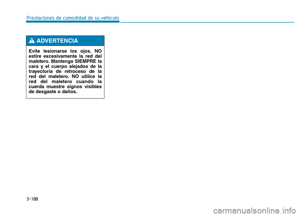 Hyundai Genesis 2015 Manual del propietario (in Spanish) Evite lesionarse los ojos. NO
estire excesivamente la red del
maletero. Mantenga SIEMPRE la
cara y el cuerpo alejados de la
trayectoria de retroceso de la
red del maletero. NO utilice la
red del malet Hyundai Genesis 2015 Manual del propietario (in Spanish) Evite lesionarse los ojos. NO
estire excesivamente la red del
maletero. Mantenga SIEMPRE la
cara y el cuerpo alejados de la
trayectoria de retroceso de la
red del maletero. NO utilice la
red del malet