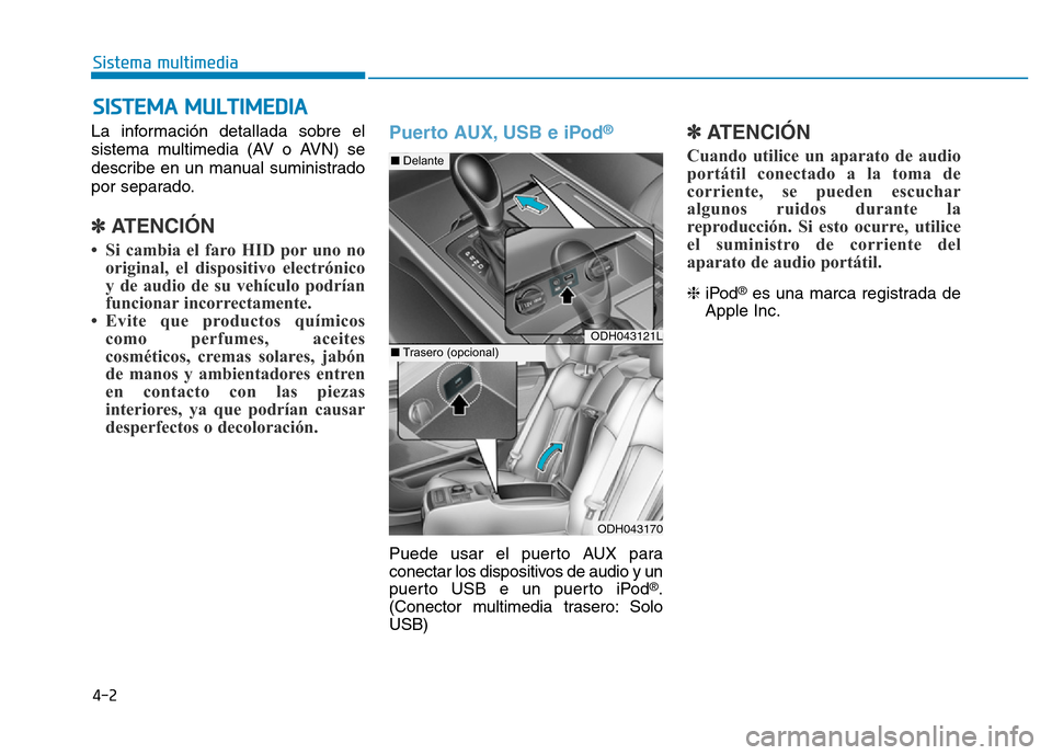 Hyundai Genesis 2015  Manual del propietario (in Spanish) La información detallada sobre el
sistema multimedia (AV o AVN) se
describe en un manual suministrado
por separado.
✽ATENCIÓN 
• Si cambia el faro HID por uno nooriginal, el dispositivo electró