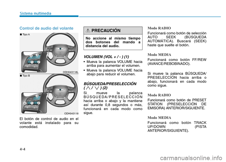 Hyundai Genesis 2015  Manual del propietario (in Spanish) Control de audio del volante
El botón de control de audio en el
volante está instalado para su
comodidad.
VOLUMEN (VOL + / - ) (1)
• Mueva la palanca VOLUME haciaarriba para aumentar el volumen.
