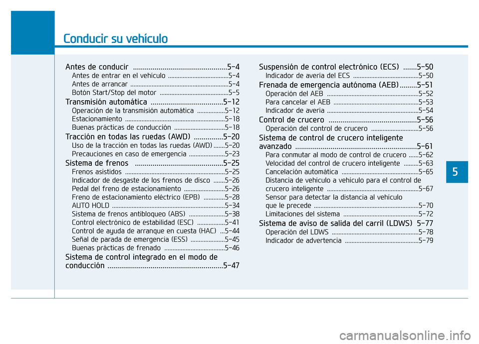 Hyundai Genesis 2015  Manual del propietario (in Spanish) Conducir su vehículo
Antes de conducir  ................................................5-4
Antes de entrar en el vehículo .....................................5-4
Antes de arrancar ................