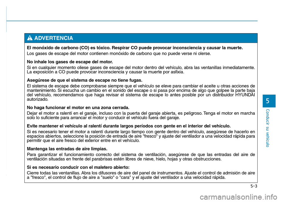 Hyundai Genesis 2015  Manual del propietario (in Spanish) 5-3
Conducir su vehículo
5
El monóxido de carbono (CO) es tóxico. Respirar CO puede provocar inconsciencia y causar la muerte.
Los gases de escape del motor contienen monóxido de carbono que no pu