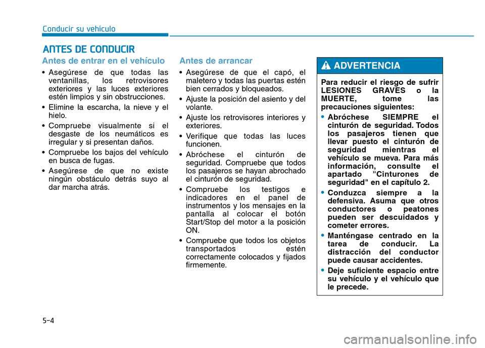 Hyundai Genesis 2015  Manual del propietario (in Spanish) 5-4
Conducir su vehículo
Antes de entrar en el vehículo 
• Asegúrese de que todas lasventanillas, los retrovisores
exteriores y las luces exteriores
estén limpios y sin obstrucciones.
• Elimin