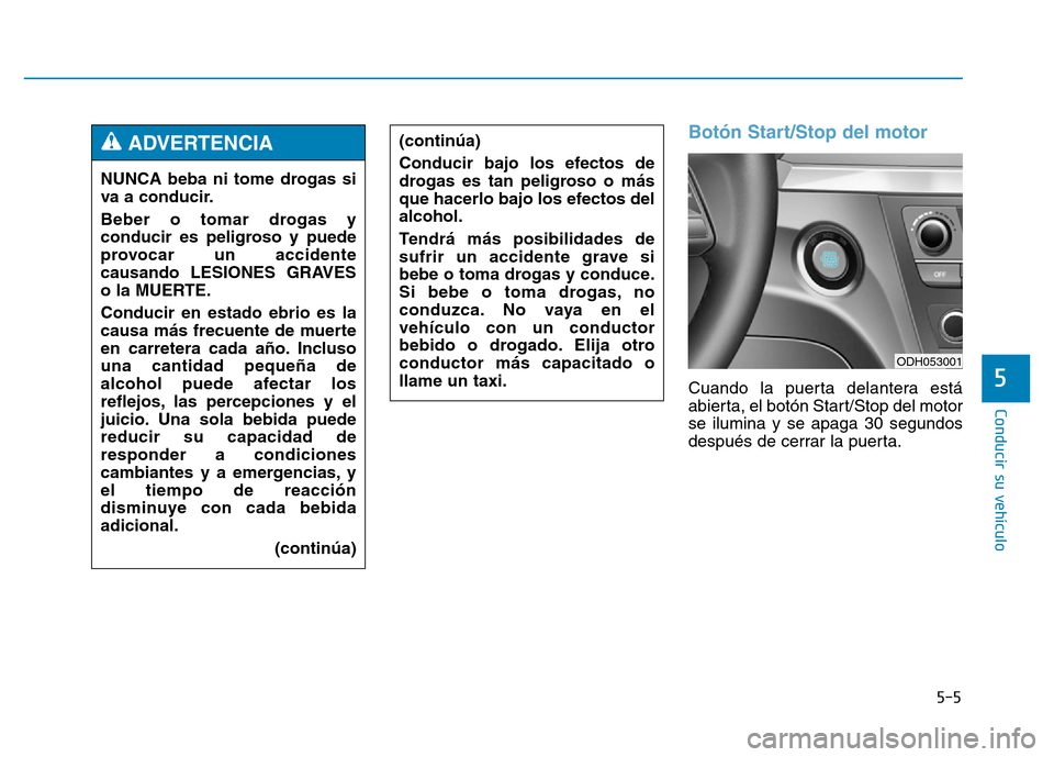 Hyundai Genesis 2015 Manual del propietario (in Spanish) 5-5
Conducir su vehículo
5
Botón Start/Stop del motor
Cuando la puerta delantera está
abierta, el botón Start/Stop del motor
se ilumina y se apaga 30 segundos
después de cerrar la puerta.
NUNCA Hyundai Genesis 2015 Manual del propietario (in Spanish) 5-5
Conducir su vehículo
5
Botón Start/Stop del motor
Cuando la puerta delantera está
abierta, el botón Start/Stop del motor
se ilumina y se apaga 30 segundos
después de cerrar la puerta.
NUNCA