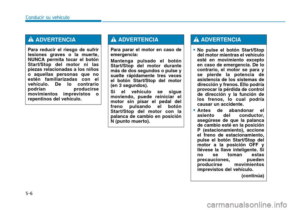 Hyundai Genesis 2015 Manual del propietario (in Spanish) 5-6
Conducir su vehículo
•No pulse el botón Start/Stop
del motor mientras el vehículo
esté en movimiento excepto
en caso de emergencia. De lo
contrario, el motor se para y
se pierde la potencia Hyundai Genesis 2015 Manual del propietario (in Spanish) 5-6
Conducir su vehículo
•No pulse el botón Start/Stop
del motor mientras el vehículo
esté en movimiento excepto
en caso de emergencia. De lo
contrario, el motor se para y
se pierde la potencia