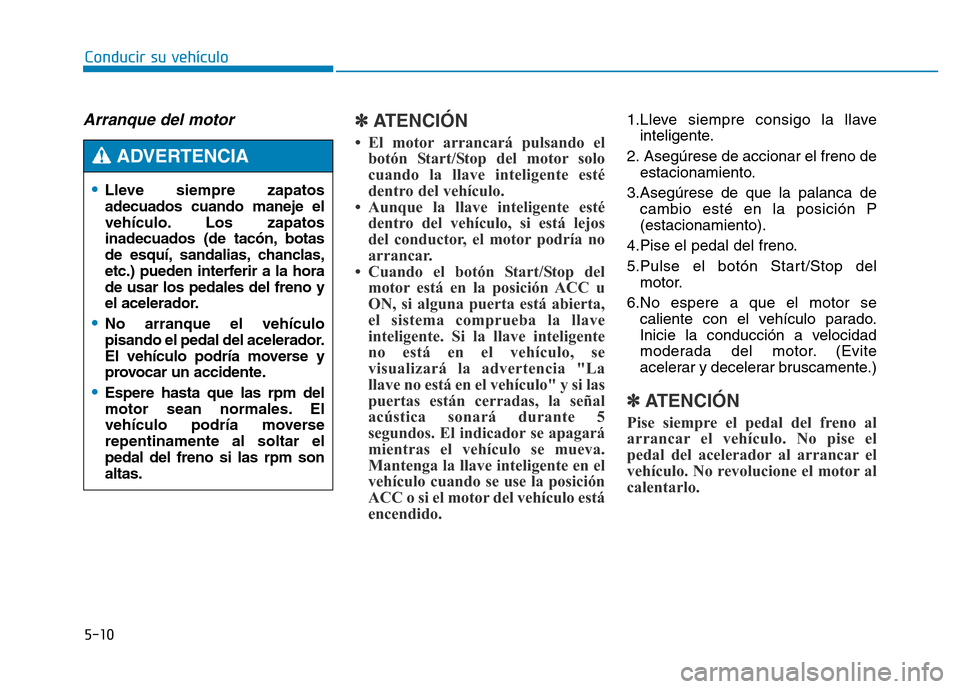 Hyundai Genesis 2015 Manual del propietario (in Spanish) 5-10
Conducir su vehículo
Arranque del motor ✽ATENCIÓN
• El motor arrancará pulsando elbotón Start/Stop del motor solo
cuando la llave inteligente esté
dentro del vehículo.
• Aunque la l Hyundai Genesis 2015 Manual del propietario (in Spanish) 5-10
Conducir su vehículo
Arranque del motor ✽ATENCIÓN
• El motor arrancará pulsando elbotón Start/Stop del motor solo
cuando la llave inteligente esté
dentro del vehículo.
• Aunque la l