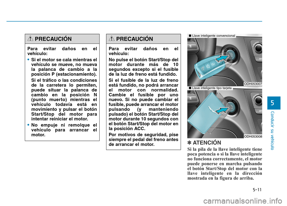 Hyundai Genesis 2015 Manual del propietario (in Spanish) 5-11
Conducir su vehículo
5
✽ATENCIÓN
Si la pila de la llave inteligente tiene
poca potencia o si la llave inteligente
no funciona correctamente, el motor
puede ponerse en marcha pulsando
el botó Hyundai Genesis 2015 Manual del propietario (in Spanish) 5-11
Conducir su vehículo
5
✽ATENCIÓN
Si la pila de la llave inteligente tiene
poca potencia o si la llave inteligente
no funciona correctamente, el motor
puede ponerse en marcha pulsando
el botó