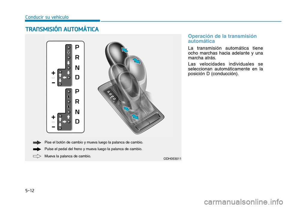 Hyundai Genesis 2015 Manual del propietario (in Spanish) 5-12
Conducir su vehículo
Operación de la transmisión
automática
La transmisión automática tiene
ocho marchas hacia adelante y una
marcha atrás.
Las velocidades individuales se
seleccionan aut Hyundai Genesis 2015 Manual del propietario (in Spanish) 5-12
Conducir su vehículo
Operación de la transmisión
automática
La transmisión automática tiene
ocho marchas hacia adelante y una
marcha atrás.
Las velocidades individuales se
seleccionan aut