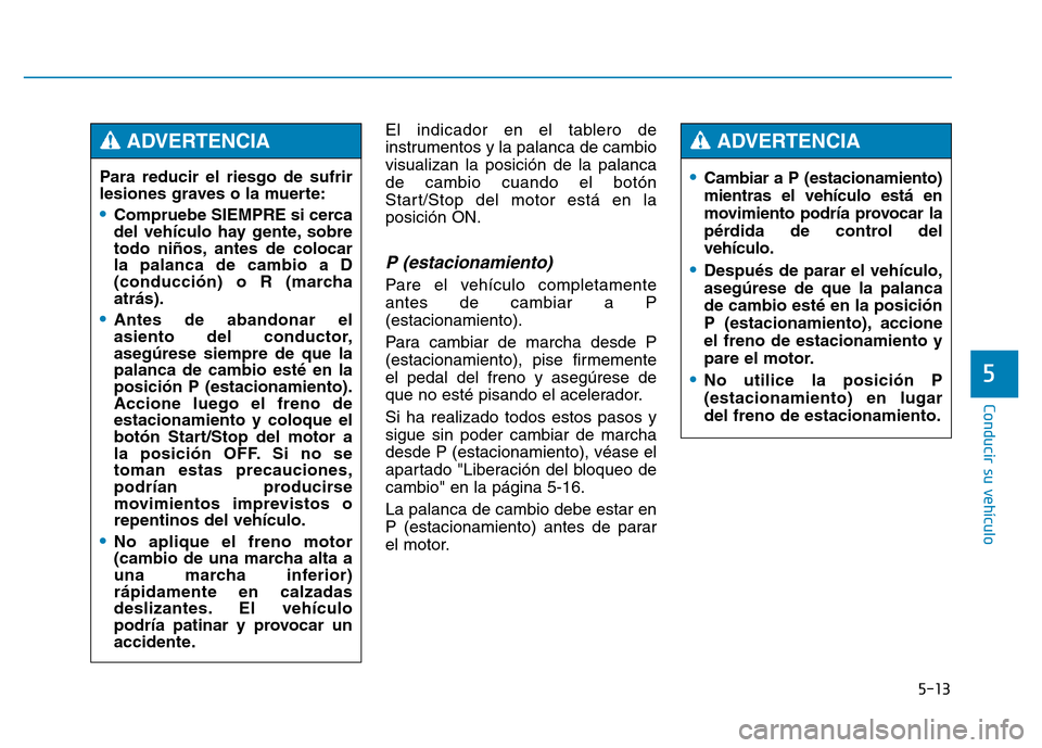 Hyundai Genesis 2015 Manual del propietario (in Spanish) 5-13
Conducir su vehículo
5
El indicador en el tablero de
instrumentos y la palanca de cambio
visualizan la posición de la palanca
de cambio cuando el botón
Start/Stop del motor está en la
posici Hyundai Genesis 2015 Manual del propietario (in Spanish) 5-13
Conducir su vehículo
5
El indicador en el tablero de
instrumentos y la palanca de cambio
visualizan la posición de la palanca
de cambio cuando el botón
Start/Stop del motor está en la
posici