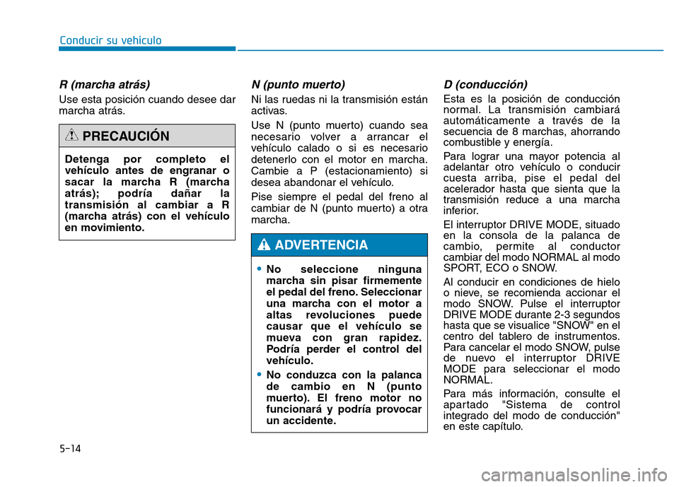Hyundai Genesis 2015 Manual del propietario (in Spanish) 5-14
Conducir su vehículo
R (marcha atrás)
Use esta posición cuando desee dar
marcha atrás.
N (punto muerto)
Ni las ruedas ni la transmisión están
activas.
Use N (punto muerto) cuando sea
nece Hyundai Genesis 2015 Manual del propietario (in Spanish) 5-14
Conducir su vehículo
R (marcha atrás)
Use esta posición cuando desee dar
marcha atrás.
N (punto muerto)
Ni las ruedas ni la transmisión están
activas.
Use N (punto muerto) cuando sea
nece