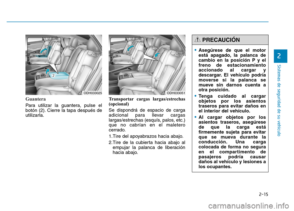 Hyundai Genesis 2015  Manual del propietario (in Spanish) 2-15
Sistemas de seguridad de su vehículo 
2
Guantera  
Para utilizar la guantera, pulse el
botón (2). Cierre la tapa después de
utilizarla.Transportar cargas largas/estrechas
(opcional) 
Se dispon