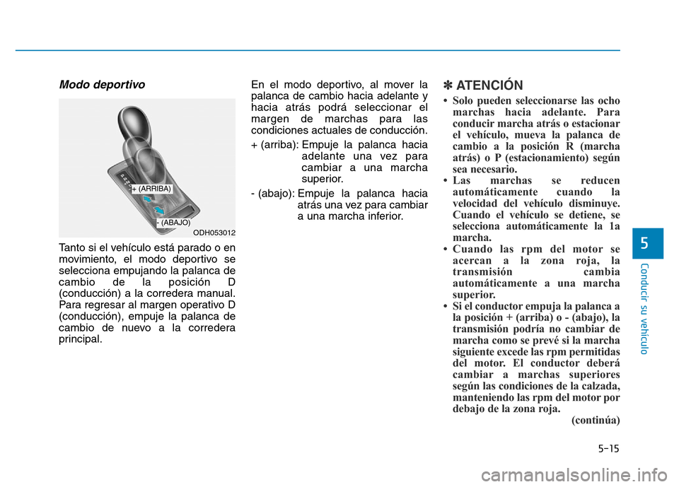 Hyundai Genesis 2015 Manual del propietario (in Spanish) 5-15
Conducir su vehículo
5
Modo deportivo
Tanto si el vehículo está parado o en
movimiento, el modo deportivo se
selecciona empujando la palanca de
cambio de la posición D
(conducción) a la co Hyundai Genesis 2015 Manual del propietario (in Spanish) 5-15
Conducir su vehículo
5
Modo deportivo
Tanto si el vehículo está parado o en
movimiento, el modo deportivo se
selecciona empujando la palanca de
cambio de la posición D
(conducción) a la co