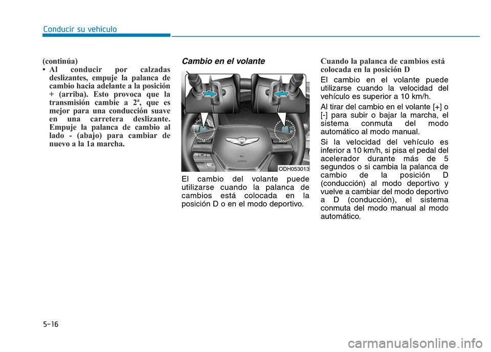Hyundai Genesis 2015 Manual del propietario (in Spanish) 5-16
Conducir su vehículo
(continúa)
• Al conducir por calzadasdeslizantes, empuje la palanca de
cambio hacia adelante a la posición
+ (arriba). Esto provoca que la
transmisión cambie a 2ª, que Hyundai Genesis 2015 Manual del propietario (in Spanish) 5-16
Conducir su vehículo
(continúa)
• Al conducir por calzadasdeslizantes, empuje la palanca de
cambio hacia adelante a la posición
+ (arriba). Esto provoca que la
transmisión cambie a 2ª, que