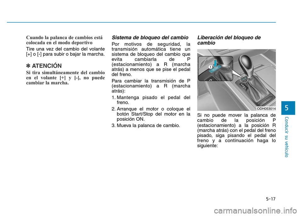 Hyundai Genesis 2015  Manual del propietario (in Spanish) 5-17
Conducir su vehículo
5
Cuando la palanca de cambios está
colocada en el modo deportivo 
Tire una vez del cambio del volante
[+] o [-] para subir o bajar la marcha.
✽ATENCIÓN
Si tira simultá