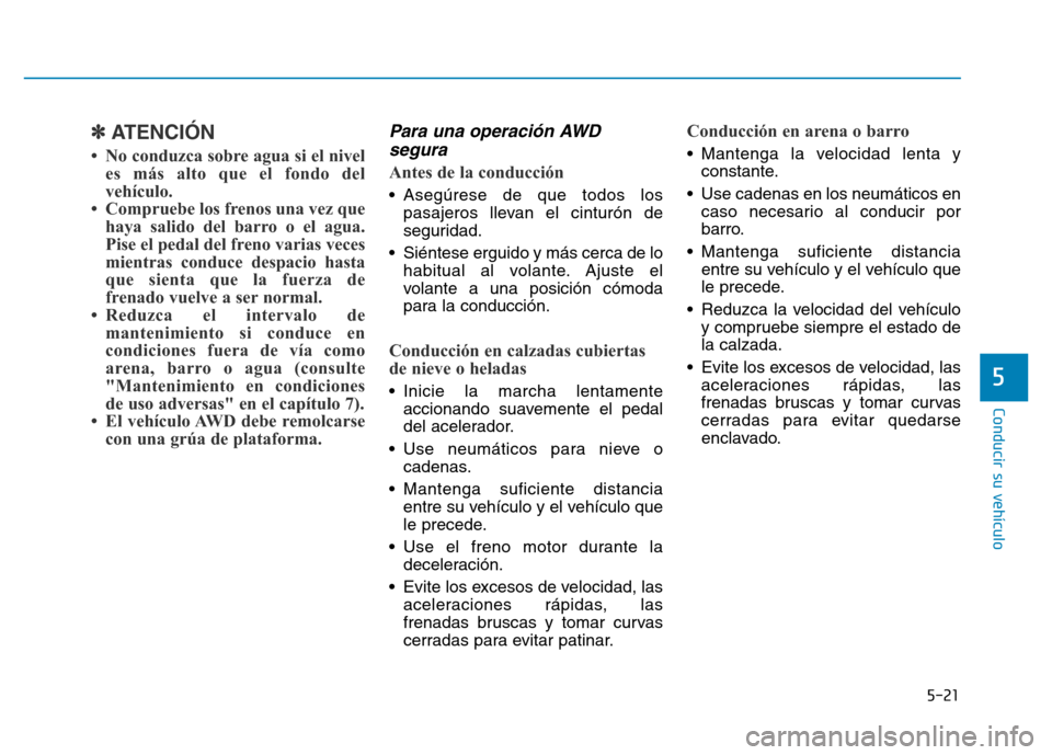 Hyundai Genesis 2015 Manual del propietario (in Spanish) 5-21
Conducir su vehículo
5
✽ATENCIÓN
• No conduzca sobre agua si el niveles más alto que el fondo del
vehículo.
• Compruebe los frenos una vez que haya salido del barro o el agua.
Pise el Hyundai Genesis 2015 Manual del propietario (in Spanish) 5-21
Conducir su vehículo
5
✽ATENCIÓN
• No conduzca sobre agua si el niveles más alto que el fondo del
vehículo.
• Compruebe los frenos una vez que haya salido del barro o el agua.
Pise el