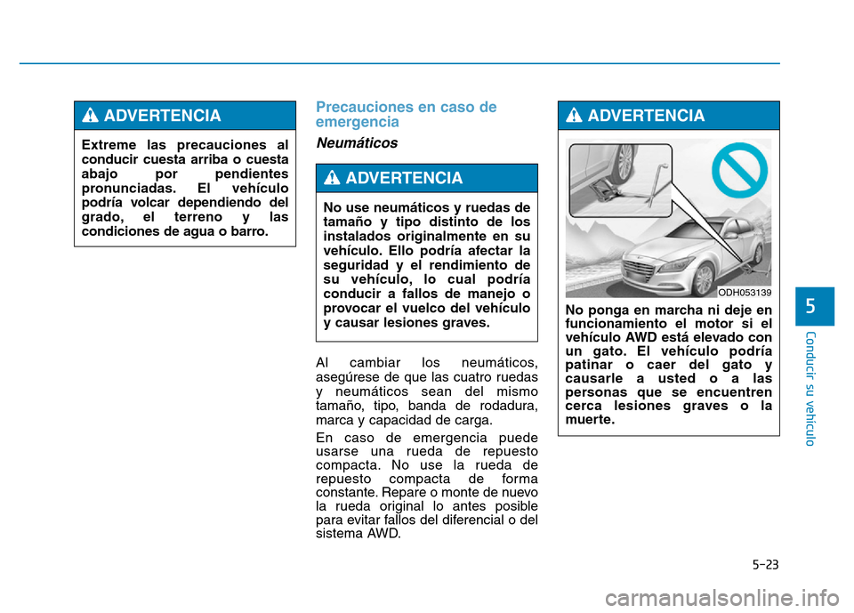 Hyundai Genesis 2015 Manual del propietario (in Spanish) 5-23
Conducir su vehículo
5
Precauciones en caso de
emergencia
Neumáticos
Al cambiar los neumáticos,
asegúrese de que las cuatro ruedas
y neumáticos sean del mismo
tamaño, tipo, banda de rodad Hyundai Genesis 2015 Manual del propietario (in Spanish) 5-23
Conducir su vehículo
5
Precauciones en caso de
emergencia
Neumáticos
Al cambiar los neumáticos,
asegúrese de que las cuatro ruedas
y neumáticos sean del mismo
tamaño, tipo, banda de rodad