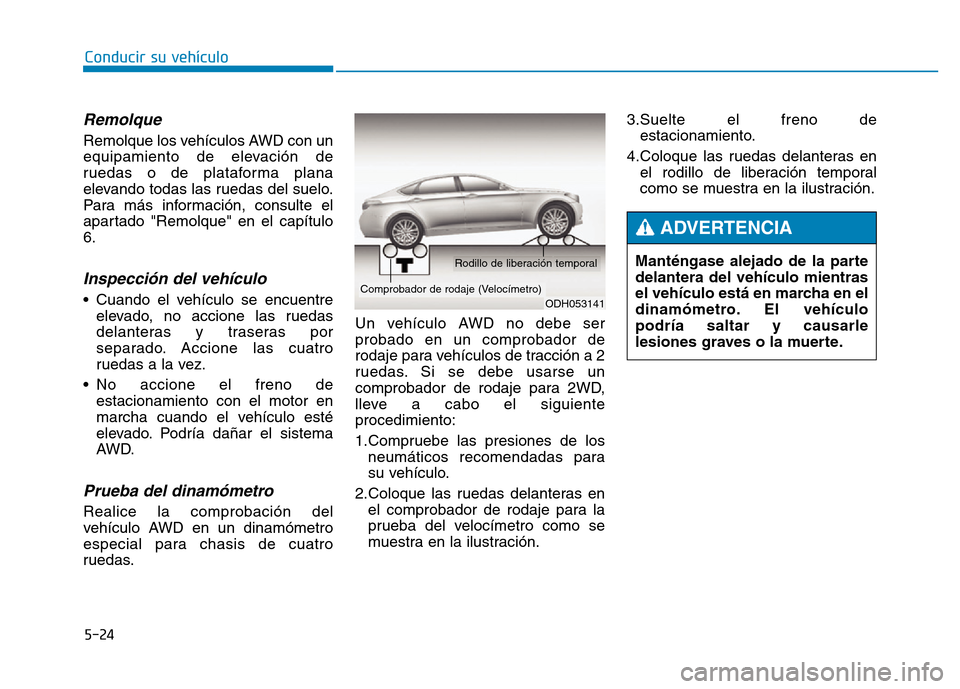 Hyundai Genesis 2015 Manual del propietario (in Spanish) 5-24
Conducir su vehículo
Remolque
Remolque los vehículos AWD con un
equipamiento de elevación de
ruedas o de plataforma plana
elevando todas las ruedas del suelo.
Para más información, consulte Hyundai Genesis 2015 Manual del propietario (in Spanish) 5-24
Conducir su vehículo
Remolque
Remolque los vehículos AWD con un
equipamiento de elevación de
ruedas o de plataforma plana
elevando todas las ruedas del suelo.
Para más información, consulte