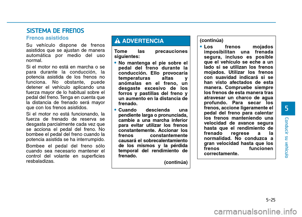 Hyundai Genesis 2015  Manual del propietario (in Spanish) 5-25
Conducir su vehículo
5
Frenos asistidos 
Su vehículo dispone de frenos
asistidos que se ajustan de manera
automática por medio del uso
normal.
Si el motor no está en marcha o se
para durante 