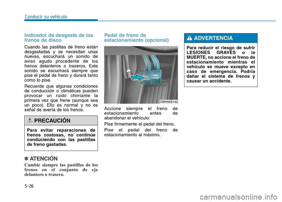 Hyundai Genesis 2015  Manual del propietario (in Spanish) 5-26
Conducir su vehículo
Indicador de desgaste de los
frenos de disco 
Cuando las pastillas de freno están
desgastadas y se necesitan unas
nuevas, escuchará un sonido de
aviso agudo procedente de 