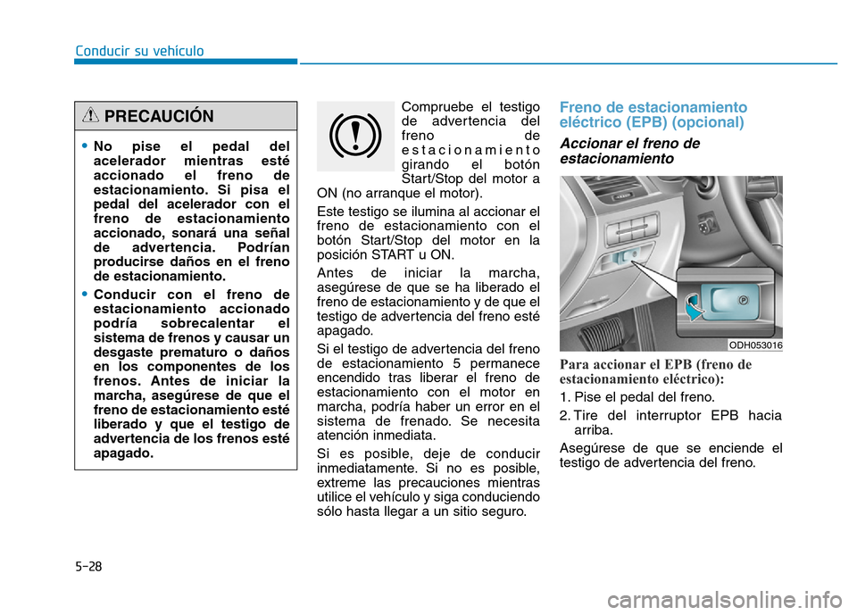 Hyundai Genesis 2015  Manual del propietario (in Spanish) 5-28
Conducir su vehículoCompruebe el testigo
de advertencia del
freno de
estacionamiento
girando el botón
Start/Stop del motor a
ON (no arranque el motor).
Este testigo se ilumina al accionar el
fr