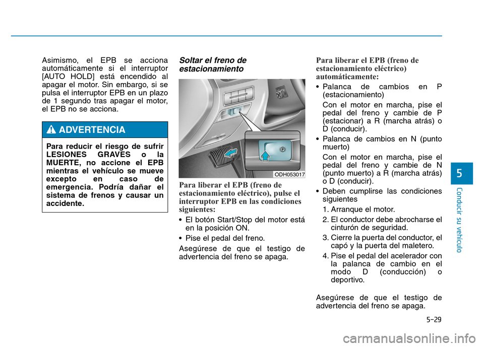 Hyundai Genesis 2015  Manual del propietario (in Spanish) 5-29
Conducir su vehículo
5
Asimismo, el EPB se acciona
automáticamente si el interruptor
[AUTO HOLD] está encendido al
apagar el motor. Sin embargo, si se
pulsa el interruptor EPB en un plazo
de 1