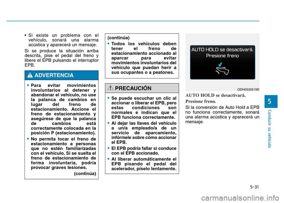 Hyundai Genesis 2015  Manual del propietario (in Spanish) 5-31
Conducir su vehículo
5
• Si existe un problema con elvehículo, sonará una alarma
acústica y aparecerá un mensaje.
Si se produce la situación arriba
descrita, pise el pedal del freno y
lib