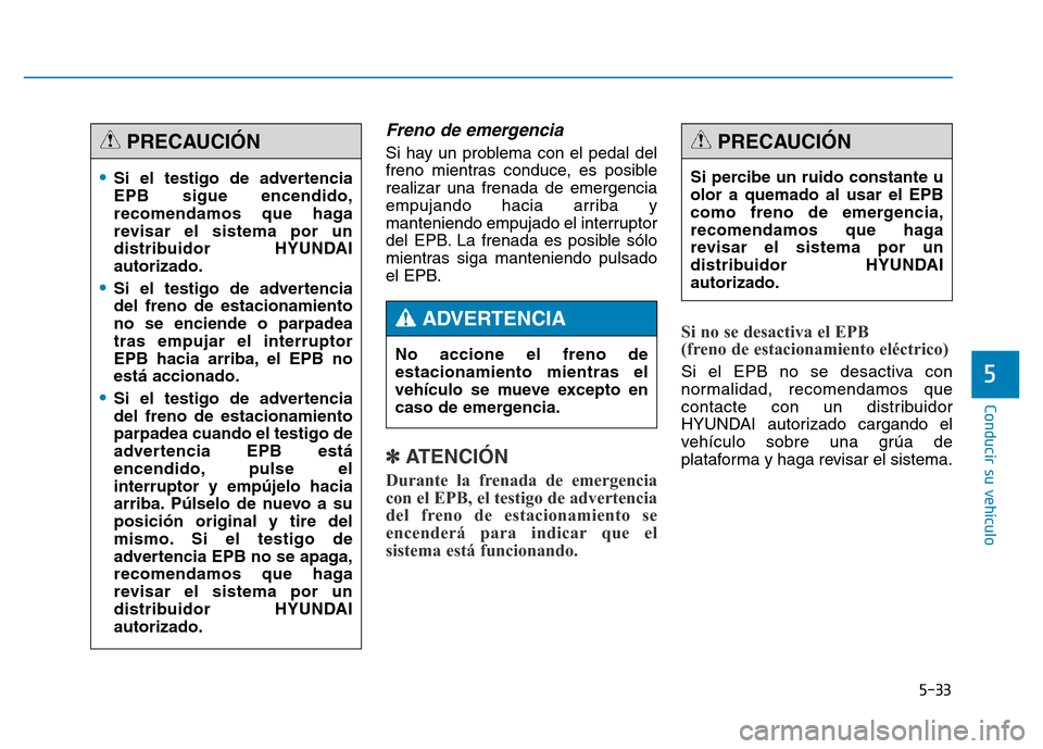 Hyundai Genesis 2015  Manual del propietario (in Spanish) 5-33
Conducir su vehículo
5
Freno de emergencia
Si hay un problema con el pedal del
freno mientras conduce, es posible
realizar una frenada de emergencia
empujando hacia arriba y
manteniendo empujado