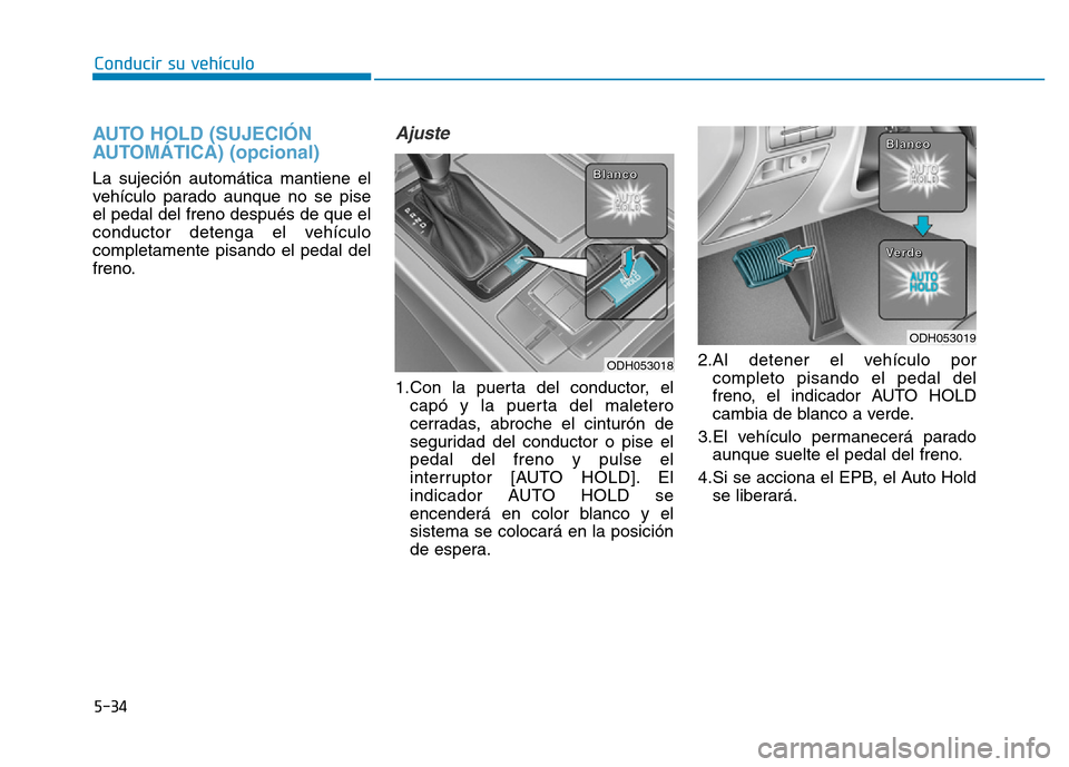 Hyundai Genesis 2015  Manual del propietario (in Spanish) 5-34
Conducir su vehículo
AUTO HOLD (SUJECIÓN
AUTOMÁTICA) (opcional) 
La sujeción automática mantiene el
vehículo parado aunque no se pise
el pedal del freno después de que el
conductor detenga